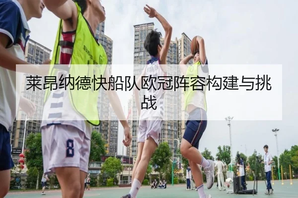 莱昂纳德快船队欧冠阵容构建与挑战